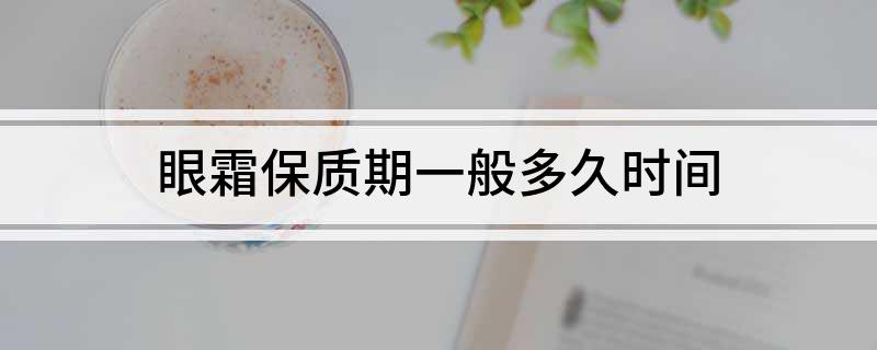 质期一般多久时间OG真人眼霜保(图1)